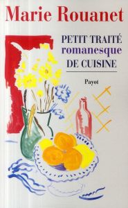 Petit traité romanesque de cuisine - Rouanet Marie