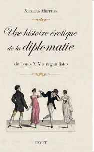 Une histoire érotique de la diplomatie. De Louis XIV aux gaullistes - Mietton Nicolas
