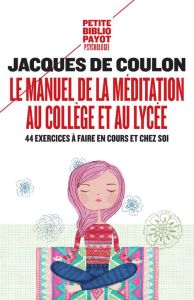 Le manuel de la méditation au collège et au lycée. 44 exercices à faire en cours et chez soi - Coulon Jacques de - Lenoir Frédéric