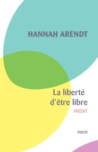 La liberté d'être libre. Les conditions et la signification de la révolution - Arendt Hannah - Bouillot Françoise
