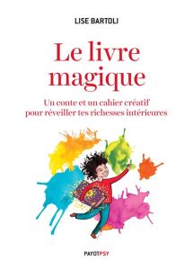 Le livre magique. Un conte et un cahier créatif pour réveiller tes richesses intérieures - Bartoli Lise - Yonnet Lucie