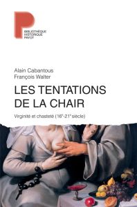 Les tentations de la chair. Viriginité et chasteté, 16e-21e siècle - Cabantous Alain - Walter François