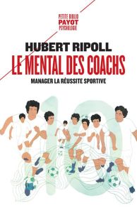 Le mental des coachs. Manager la réussite sportive - Ripoll Hubert