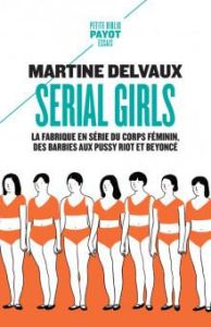 Serial girls. La fabrique en série du corps féminin, des Barbies aux Pussy Riot et Beyoncé - Delvaux Martine