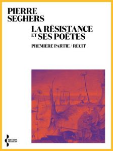 La Résistance et ses poètes. Première partie/Récit - Seghers Pierre - Ory Pascal