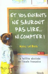 Et vos enfants ne sauront pas lire... ni compter ! La faillite obstinée de l'école française - Le Bris Marc