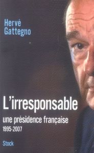 L'irresponsable. Une présidence française (1995-2007) - Gattegno Hervé
