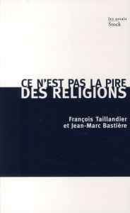 Ce n'est pas la pire des religions - Taillandier François - Bastière Jean-Marc