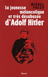 La jeunesse mélancolique et trés désabusée d'Adolf Hitler - Folco Michel