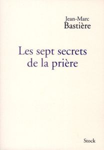 Les sept secrets de la prière - Bastière Jean-Marc