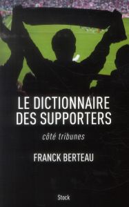 Le dictionnaire des supporters. Côté tribunes - Berteau Franck - Broussard Philippe