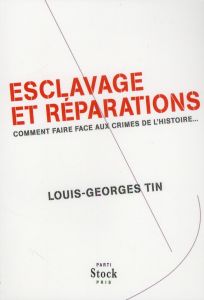 Esclavage et réparations. Comment faire face aux crimes de l'Histoire... - Tin Louis-Georges