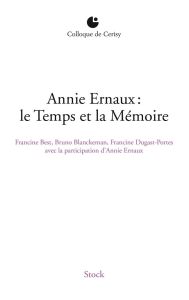 Annie Ernaux : le Temps et la mémoire. Colloque de Cerisy - Best Francine - Blanckeman Bruno - Dugast-Portes F