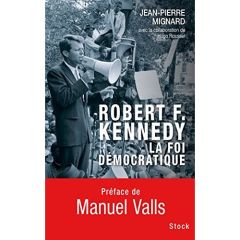 Robert F. Kennedy : la foi démocratique - Mignard Jean-Pierre - Roussel Hugo - Valls Manuel