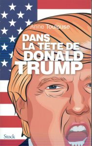 Dans la tête de Donald Trump - Toulouse Anne