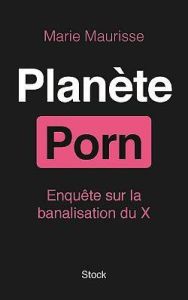 Planète Porn. Enquête sur la banalisation du X - Maurisse Marie