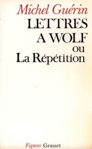 Lettres à Wolf ou la Répétition - Guérin Michel