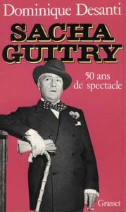 Sacha Guitry. Cinquante ans de spectacle - Desanti Dominique