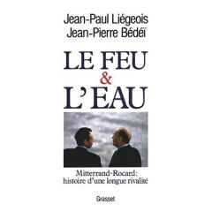 Le feu et l'eau. Mitterrand-Rocard, histoire d'une longue rivalité - Bédeï Jean-Pierre - Liegeois Jean-Paul