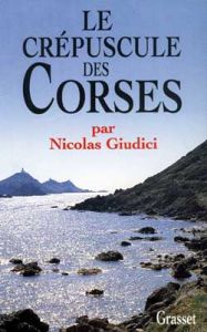 Le crépuscule des Corses. Clientélisme, identité et vendetta - Giudici Nicolas