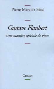 Gustave Flaubert. Une manière spéciale de vivre - Biasi Pierre-Marc de