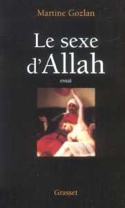 Le sexe d'Allah. Des Mille et Une Nuits aux mille et une morts - Gozlan Martine