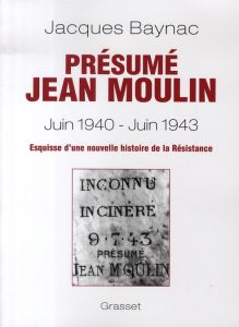 Présumé Jean Moulin (17 juin 1940 - 21 juin 1943). Esquisse d'une nouvelle histoire de la Résistance - Baynac Jacques