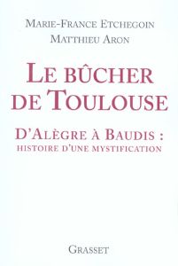Le bûcher de Toulouse. D'Alègre à Baudis : histoire d'une mystification - Etchegoin Marie-France - Aron Matthieu