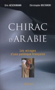 Chirac d'Arabie. Les mirages d'une politique française - Aeschimann Eric - Boltanski Christophe