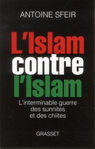 L'islam contre l'islam. L'interminable guerre des sunnites et des chiites - Sfeir Antoine