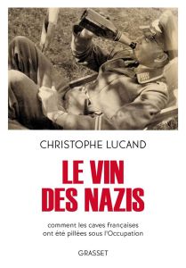 Le vin des nazis. Comment les caves françaises ont été pillées sous l'Occupation - Lucand Christophe