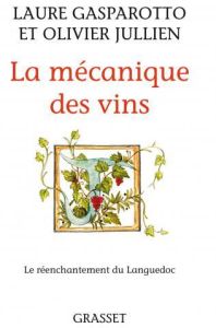 La mécanique des vins. Le réenchantement du Languedoc - Gasparotto Laure - Jullien Olivier