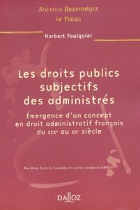 Les droits publics subjectifs des administrés. Emergence d'un concept en droit administratif françai - Foulquier Norbert