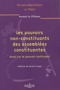 Les pouvoirs non-constituants des assemblées constituantes. Essai sur le pouvoir instituant - Le Pillouer Arnaud - Troper Michel