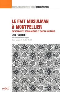 Le fait musulman à Montpellier. Entre réalités sociologiques et enjeux politiques - Fournier Lydie - Frégosi Franck - Miaille Michel