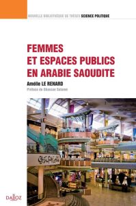 Femmes et espaces publics en Arabie Saoudite. Edition 2011 - Le Renard Amélie - Salamé Ghassan