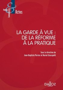 La garde à vue : de la réforme à la pratique - Perrier Jean-Baptiste - Giacopelli Muriel