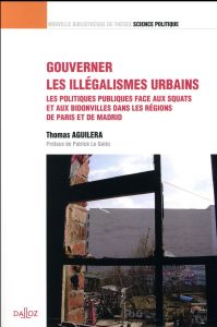 Gouverner les illégalismes urbains. Les politiques publiques face aux squats et aux bidonvilles dans - Aguilera Thomas - Le Galès Patrick