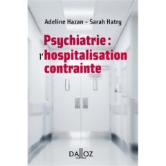 Psychiatrie : l'hospitalisation contrainte - Hazan Adeline - Hatry Sarah