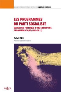 Les programmes du Parti socialiste. Sociologie politique d'une entreprise programmatique (1995-2012) - Cos Rafaël - Lefebvre Rémi