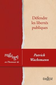 Défendre les libertés publiques. Mélanges en l'honneur de Patrick Wachsmann - Beaud Olivier - Benoît-Rohmer Florence - Chifflot