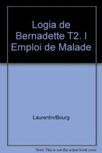Logia de Bernadette T2. l Emploi de Malade - Laurentin René - Bourgeade Marie-thérèse