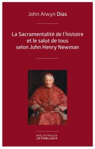 La Sacramentalité de l'histoire et le salut de tous selon John Henry Newman. Relecture de l'histoire - Dias John Alwyn - Souletie Jean-Louis