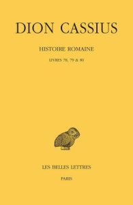 Histoire romaine. Livres 78, 79 & 80 - Dion Cassius - Foulon Eric - Molin Michel