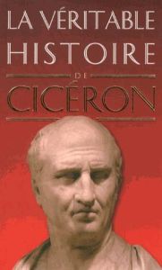 La véritable histoire de Cicéron - Dupont Claude