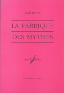 La fabrique des mythes - Moreau Alain