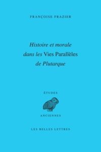 Histoire et morale dans les vies parallèles de Plutarque - Frazier Françoise - Fartzoff Michel