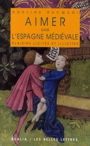 Aimer dans l'Espagne médiévale. Plaisirs licites et illicites - Rucquoi Adeline