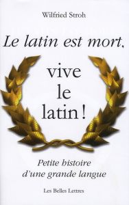 Le latin est mort, vive le latin ! Petite histoire d'une grande langue - Stroh Wilfried - Bluntz Sylvain