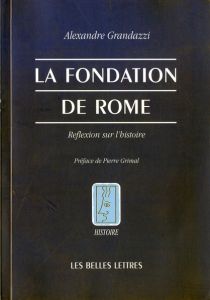 La fondation de Rome. Réflexion sur l'Histoire - Grandazzi Alexandre